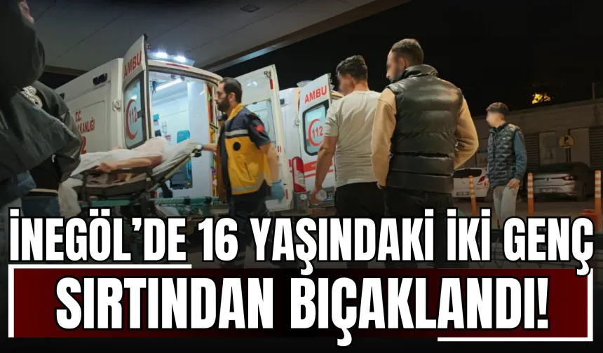 İnegöl’de 16 Yaşındaki İki Genç Sırtından Bıçaklandı!