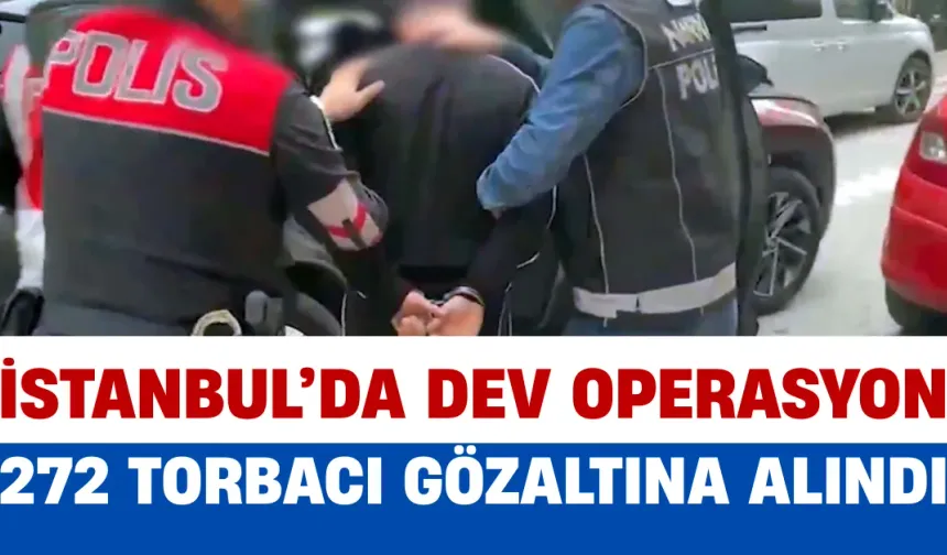 İstanbul’da dev operasyon: 272 torbacı gözaltına alındı