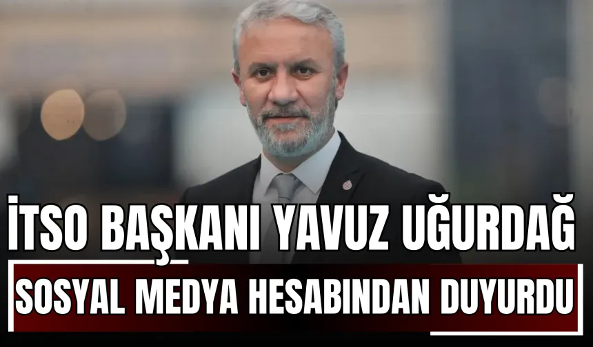 İTSO Başkanı Yavuz Uğurdağ Sosyal Medya Hesabından Duyurdu!