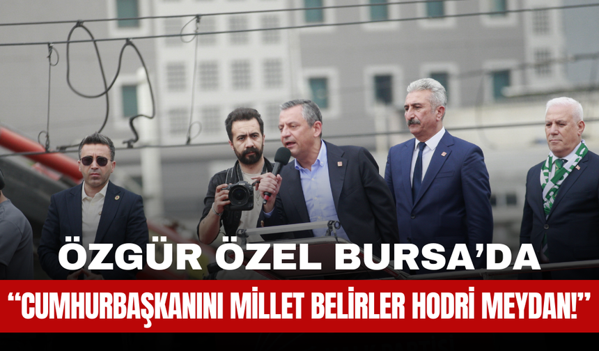 Özgür Özel’den Bursa’da Sert Mesajlar: “Cumhurbaşkanını Millet Belirler, Hodri Meydan!”