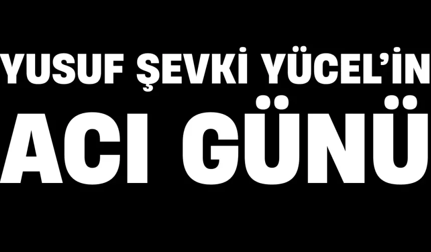 Yusuf Şevki Yücel’in Acı Günü