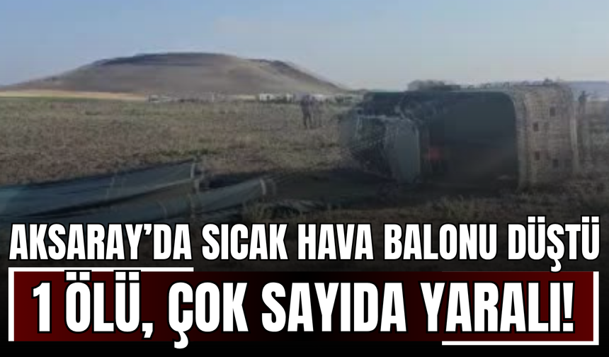 Aksaray’da 2 tane sıcak hava balonu düştü: 1 ölü, çok sayıda yaralı!