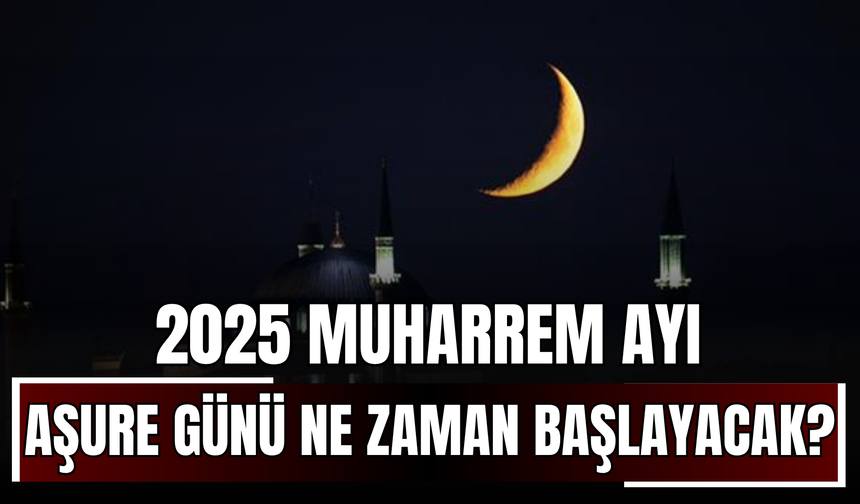 2025 Muharrem Ayı ve Aşure Günü Ne Zaman Başlayacak?