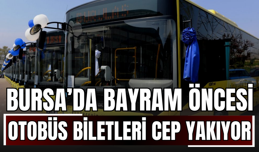 Bursa’da bayram öncesi otobüs biletleri cep yakıyor!