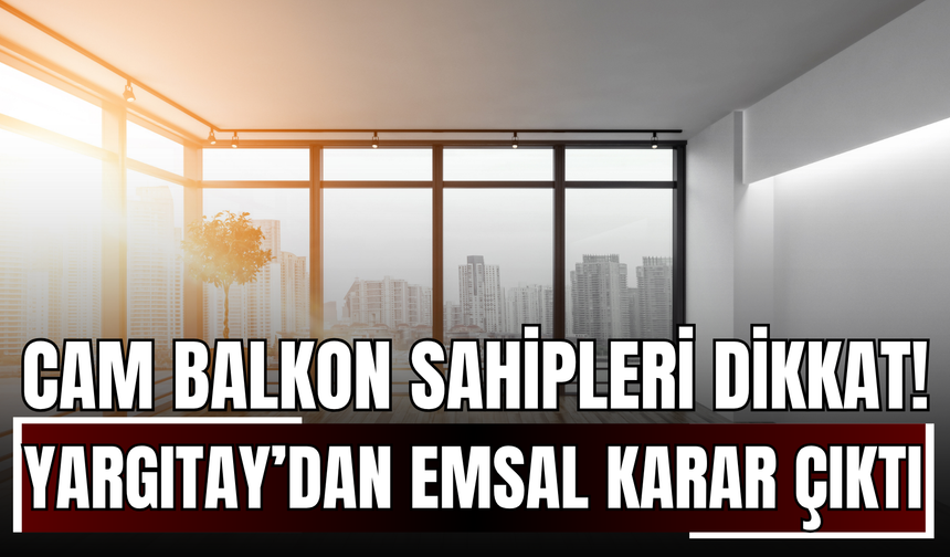 Cam Balkon Sahipleri Dikkat! Yargıtay’dan Emsal Karar: Paranız Boşa Gidebilir