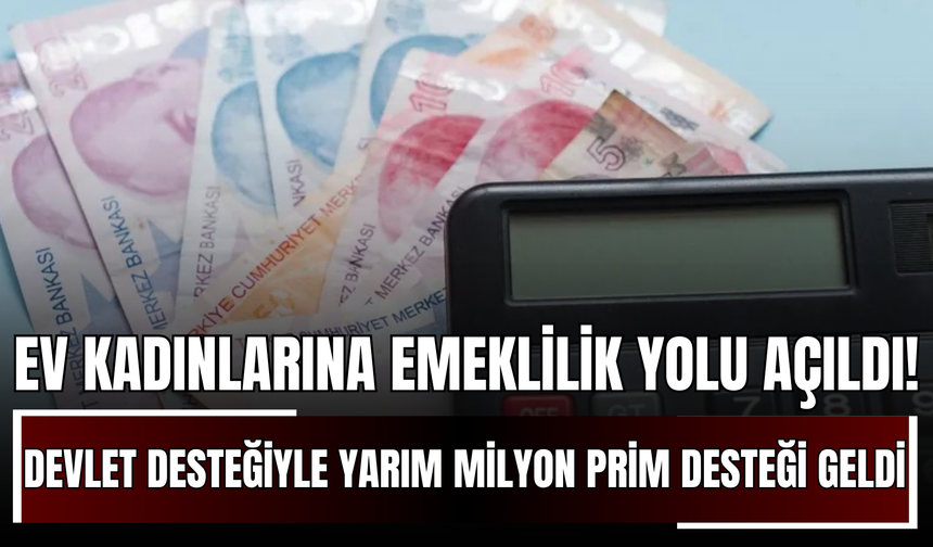 Ev Kadınlarına Emeklilik Yolu Açıldı! Devlet Desteğiyle Yarım Milyon Prim Desteği Geldi!