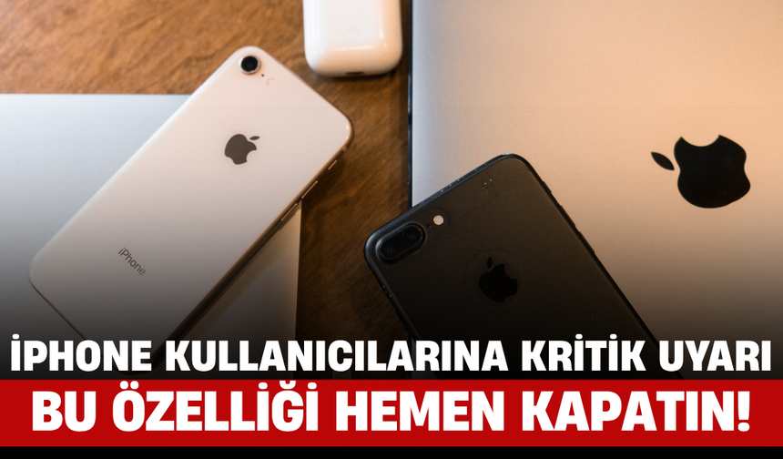 iPhone Kullanıcılarına Kritik Uyarı: Bu Özelliği Hemen Kapatın!