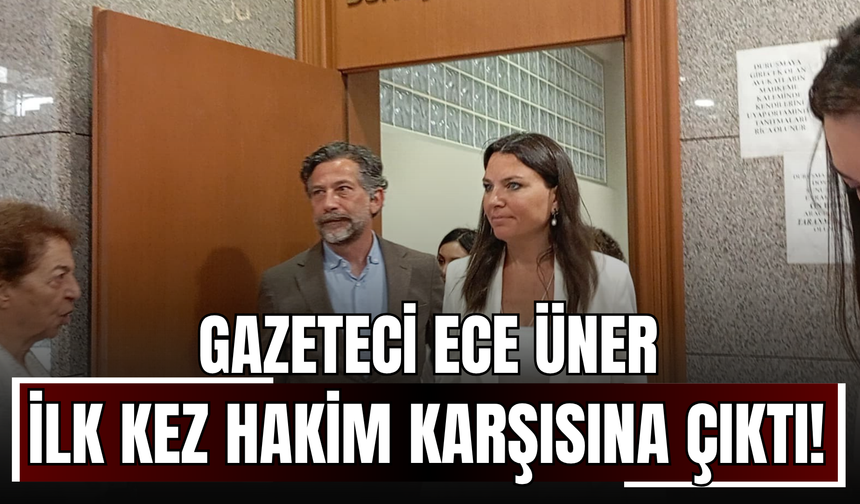 Gazeteci Ece Üner ilk kez hakim karşısına çıktı
