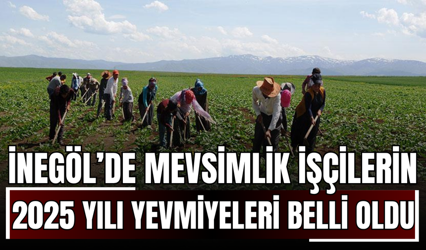 İnegöl’de Mevsimlik İşçilerin 2025 Yılı Yevmiyeleri Belli Oldu!