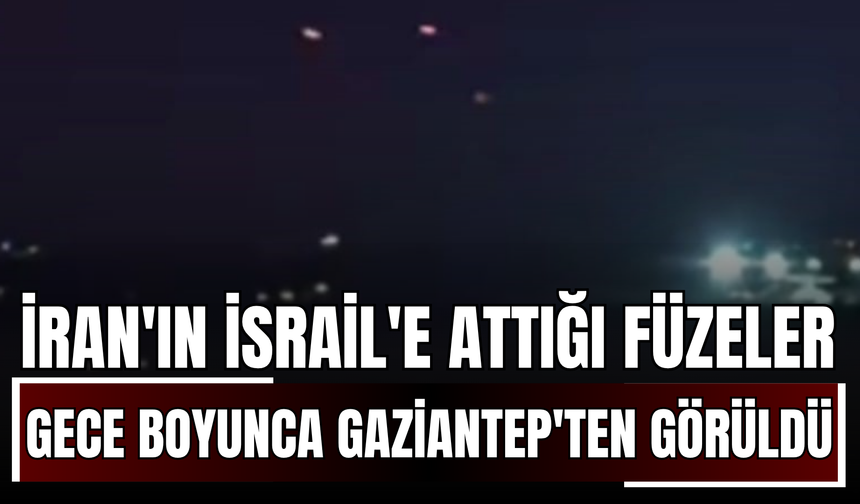 İran'ın İsrail'e attığı füzeler gece boyunca Gaziantep'ten görüldü