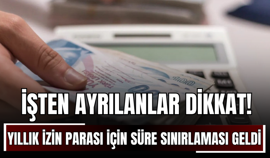 İşten Ayrılanlar Dikkat! Yıllık İzin Parası İçin Süre Sınırlaması Geldi