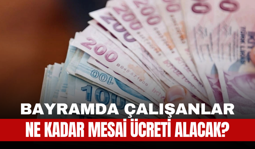 Bayramda Çalışanlar Ne Kadar Mesai Ücreti Alacak?