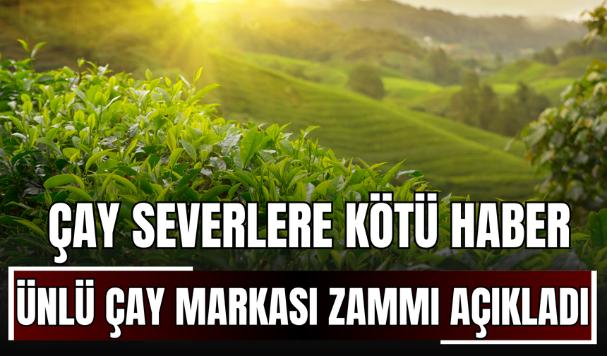 Çay Severlere Kötü Haber: Ünlü Çay Markası Zammı Açıkladı!