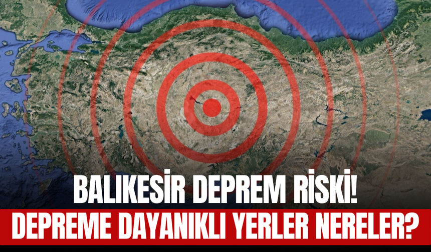Balıkesir Deprem Riski! Balıkesir Zemini Sağlam, Depreme Dayanıklı Yerler Nereler?