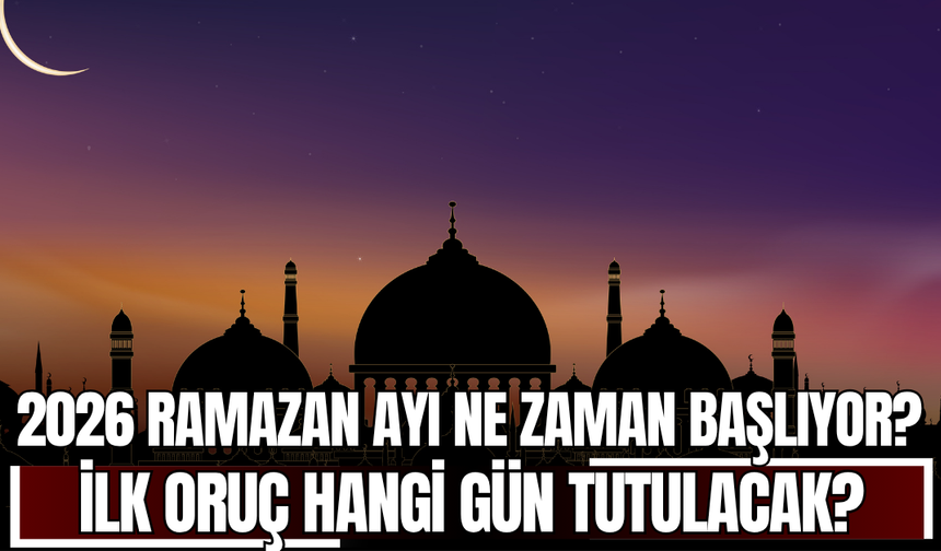 2026 Ramazan Ayı Ne Zaman Başlıyor? İlk Oruç Hangi Gün Tutulacak?