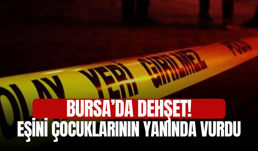 Bursa’da dehşet! Eşini çocuklarının yanında vurdu