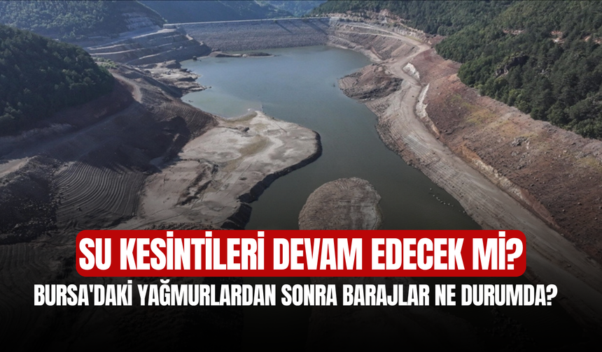 Bursa'daki yağmurlardan sonra barajlar ne durumda? Su kesintileri devam edecek mi?