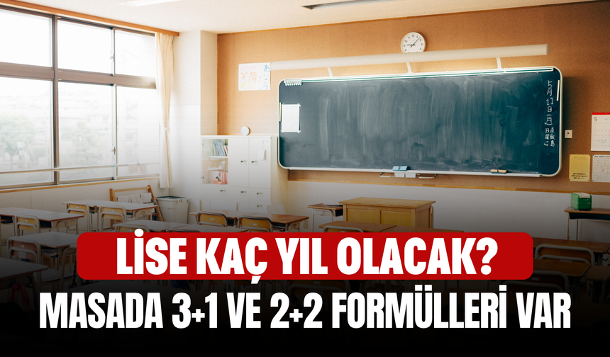 Lise Kaç Yıl Olacak? Masada 3+1 ve 2+2 Formülleri Var