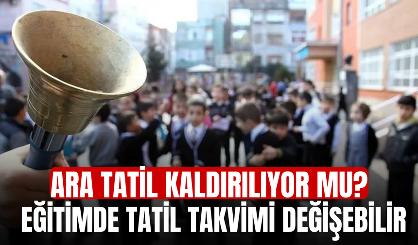 Ara Tatil Kaldırılıyor mu? Eğitimde Tatil Takvimi Değişebilir