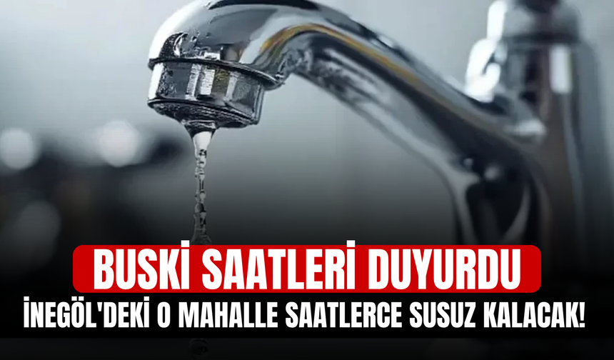 İnegöl'deki o mahalle saatlerce susuz kalacak! BUSKİ saatleri duyurdu