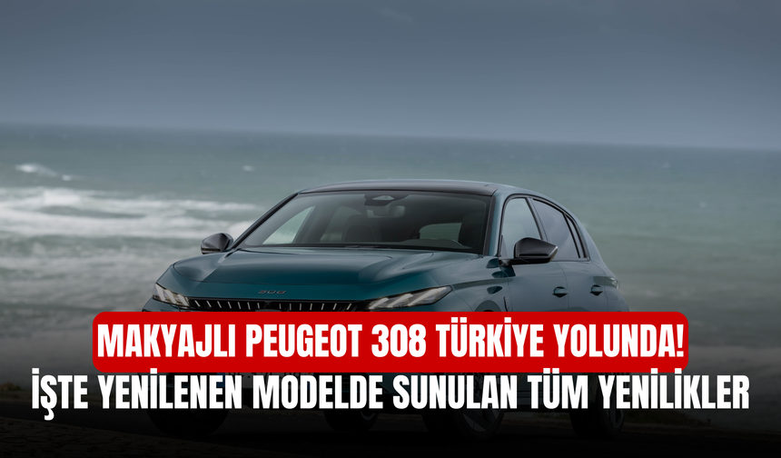 Makyajlı Peugeot 308 Türkiye Yolunda! İşte Yenilenen Modelde Sunulan Tüm Yenilikler