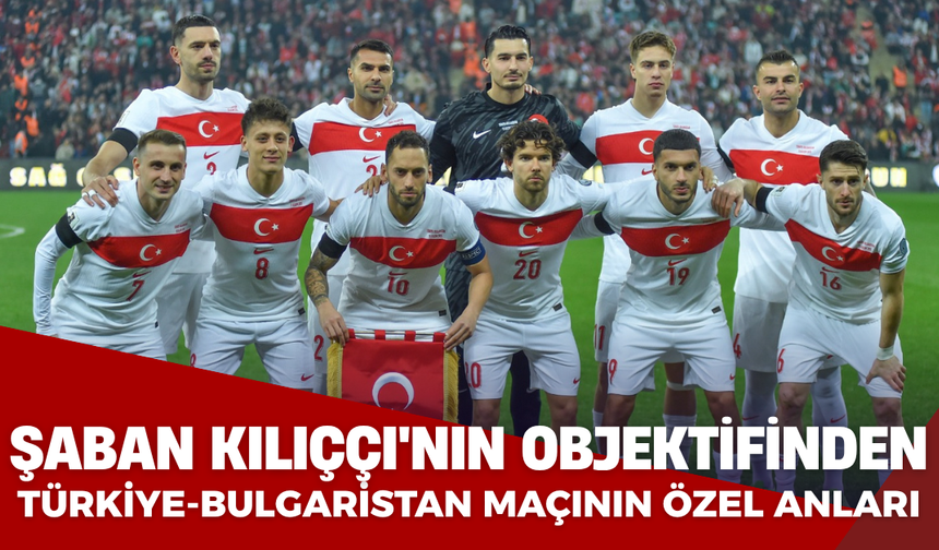Şaban Kılıççı'nın Objektifinden Türkiye - Bulgaristan Maçının Özel Anları