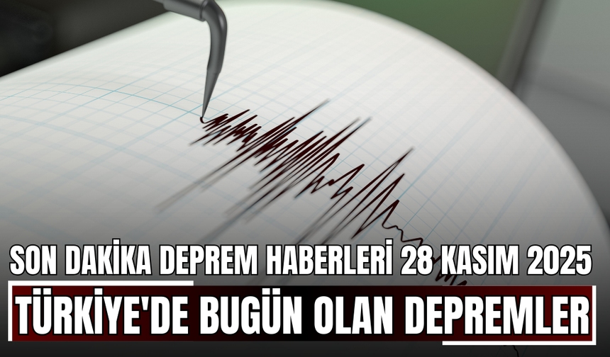 Son Dakika Deprem Haberleri 28 Kasım 2025! Türkiye'de Bugün Olan Depremler