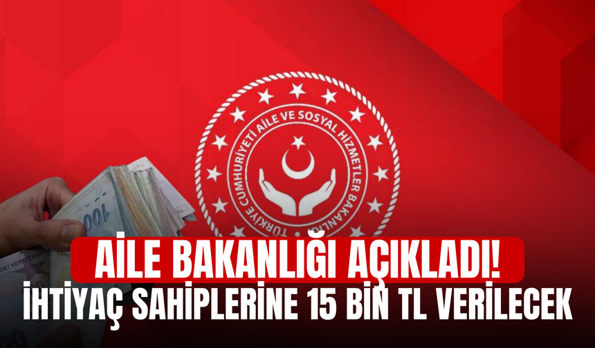 Aile Bakanlığı Açıkladı! İhtiyaç Sahiplerine 15 Bin TL Verilecek