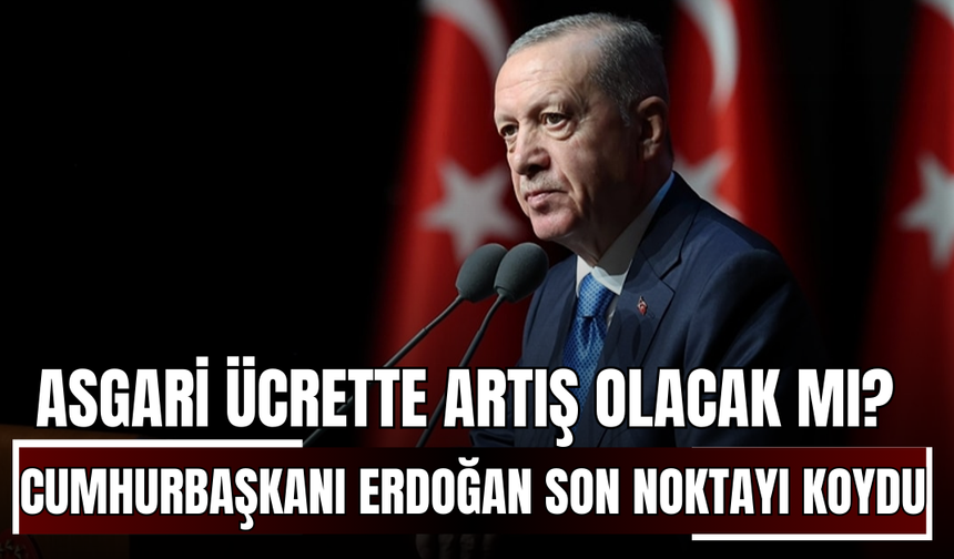 Asgari Ücrette Artış Olacak mı? Cumhurbaşkanı Erdoğan Son Noktayı Koydu