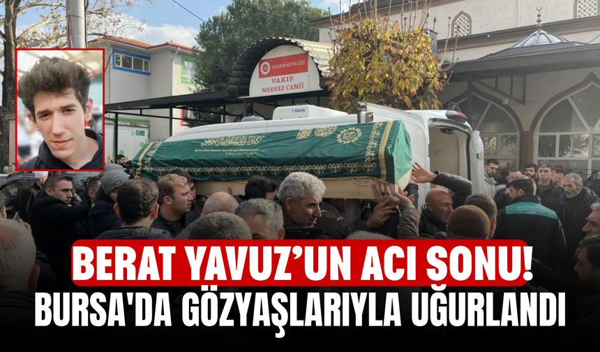 Berat Yavuz’un Acı Sonu! Bursa'da Gözyaşlarıyla Uğurlandı