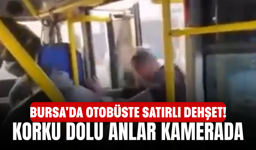 Bursa'da Otobüste Satırlı Dehşet! Korku Dolu Anlar Kamerada