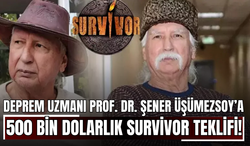 Deprem Uzmanı Prof. Dr. Şener Üşümezsoy’a 500 Bin Dolarlık Survivor Teklifi!