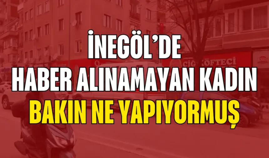 İnegöl’de haber alınamayan kadın bakın ne yapıyormuş