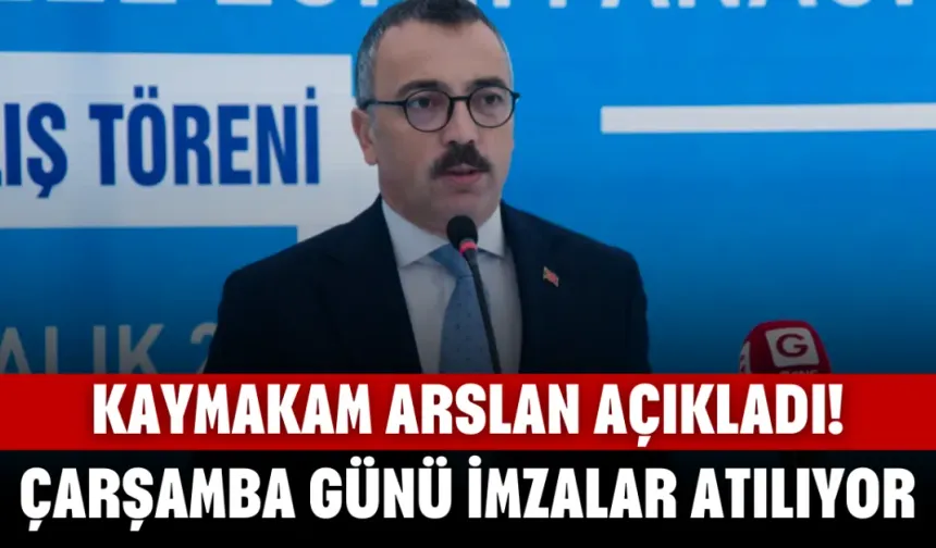 Kaymakam Arslan Açıkladı! Çarşamba Günü İmzalar Atılıyor...