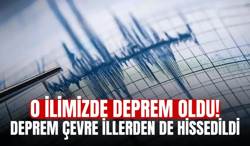 O ilimizde deprem oldu! Deprem çevre illerden de hissedildi