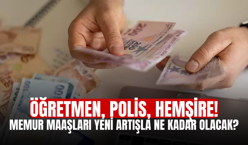 Öğretmen, polis, hemşire! Memur maaşları yeni artışla ne kadar olacak?
