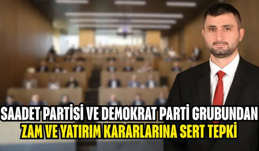Saadet Partisi ve Demokrat Parti Grubundan Zam ve Yatırım Kararlarına Sert Tepki