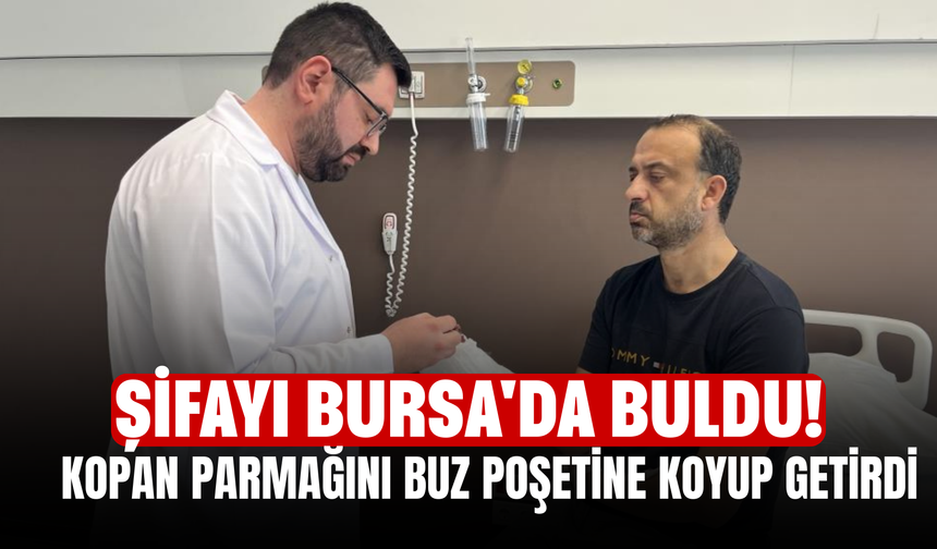 Şifayı Bursa'da Buldu! Kopan parmağını buz poşetine koyup getirdi