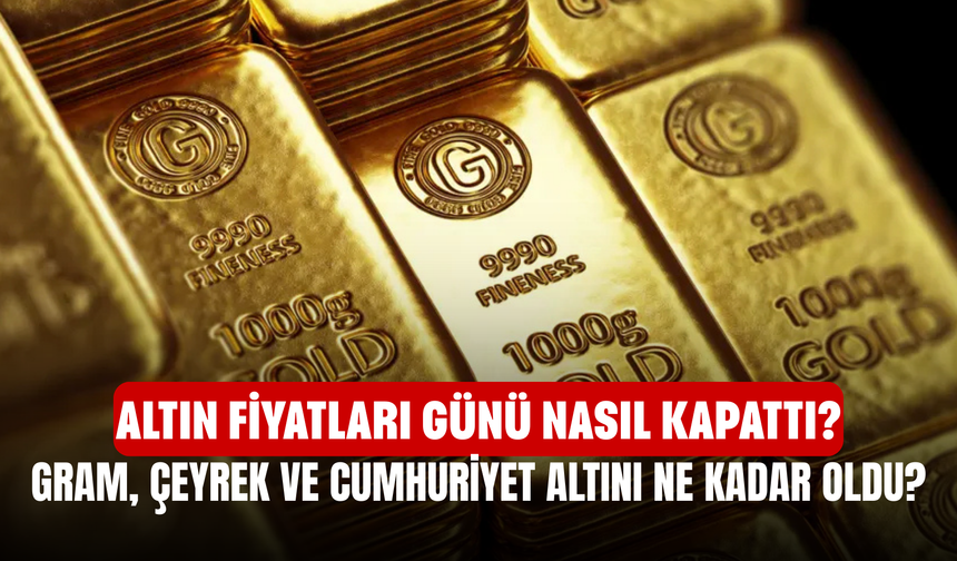 Altın Fiyatları Günü Nasıl Kapattı? Gram, Çeyrek ve Cumhuriyet Altını Ne Kadar Oldu?