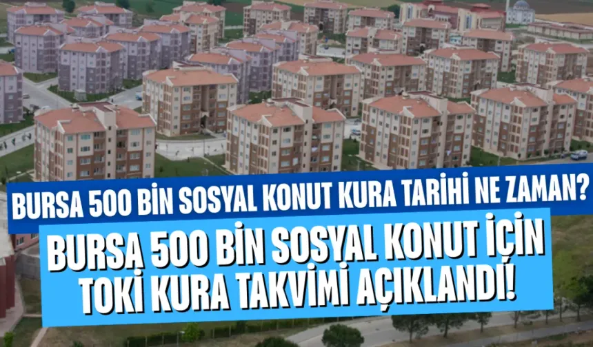 Bursa 500 bin sosyal konut için TOKİ kura takvimi açıklandı! Bursa 500 bin sosyal konut kura tarihi ne zaman?