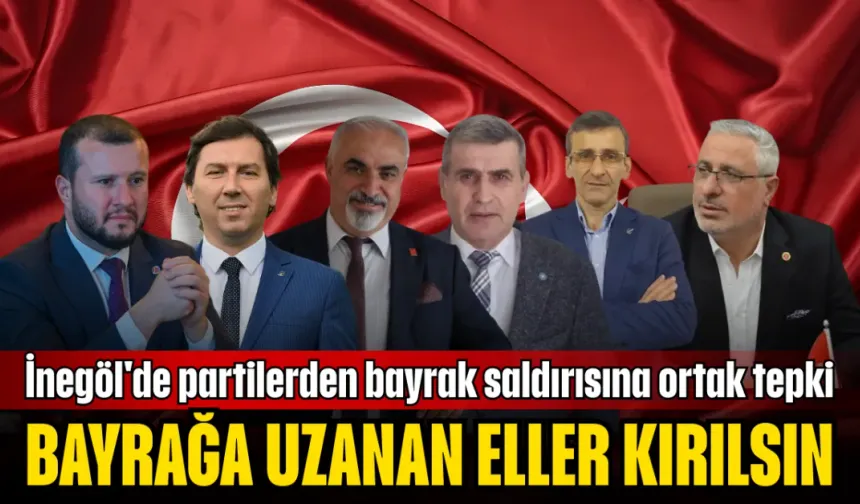 İnegöl'de partilerden bayrak saldırısına ortak tepki