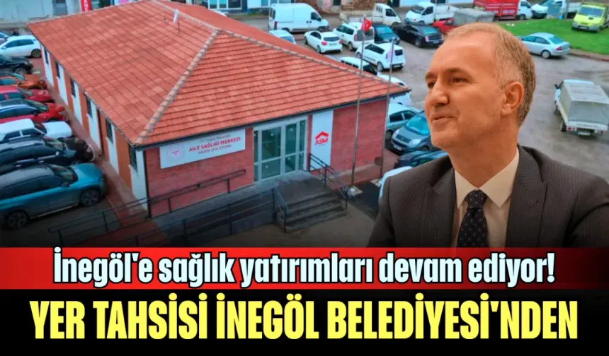 İnegöl'e sağlık yatırımları devam ediyor! Yer tahsisi İnegöl Belediyesi'nden...