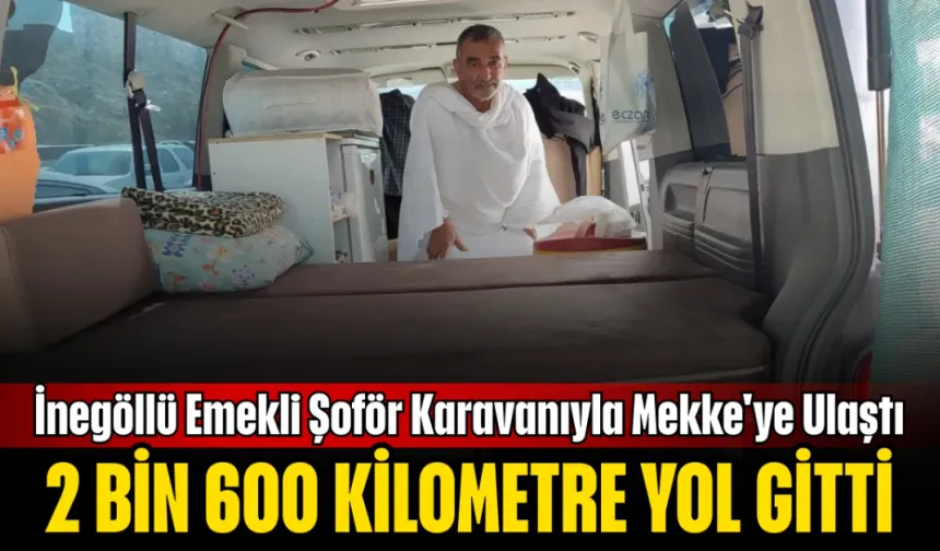 İnegöllü Emekli Şoför Karavanıyla Mekke'ye Ulaştı! 2.600 Kilometre Yol Gitti