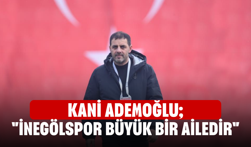 Kani Ademoğlu; "İnegölspor büyük bir ailedir"