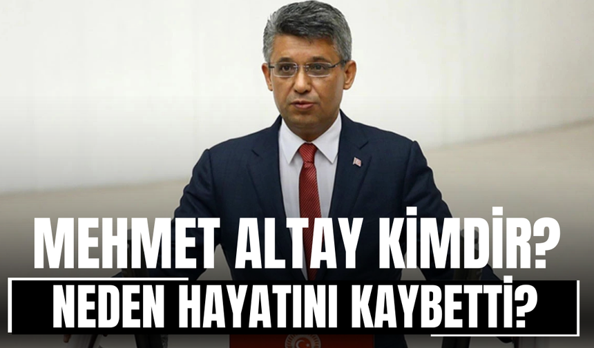 Mehmet Altay Kimdir? Neden Hayatını Kaybetti?