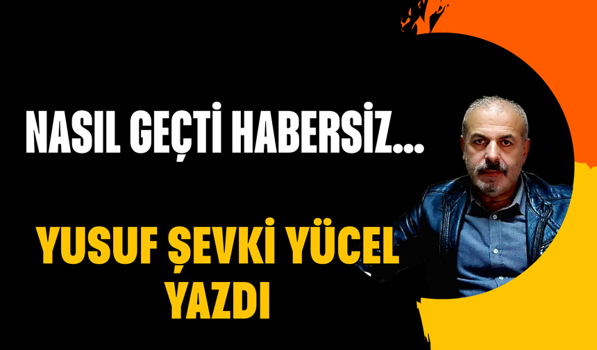 NASIL GEÇTİ HABERSİZ…
