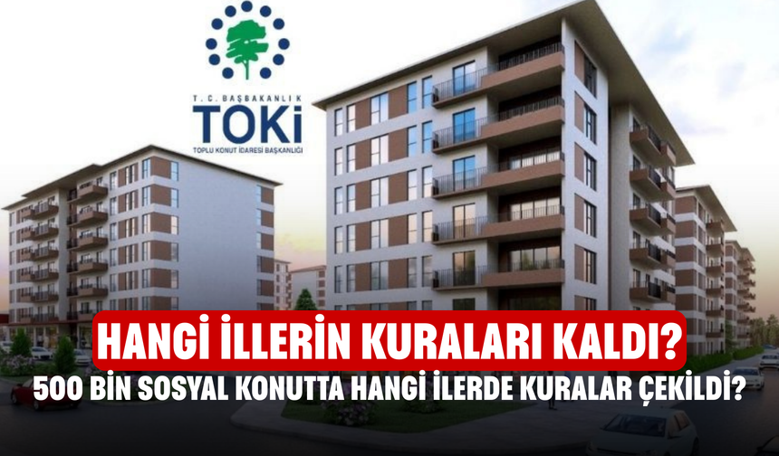 Türkiye'de 500 Bin Sosyal Konutta Hangi İlerde Kuralar Çekildi? Hangi İllerin Kuraları Kaldı?