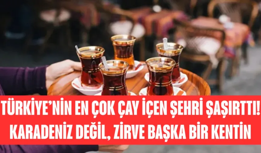 Türkiye’nin En Çok Çay İçen Şehri Şaşırttı! Karadeniz Değil, Zirve Başka Bir Kentin