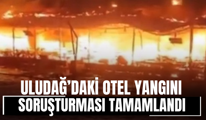 Uludağ’daki otel yangını soruşturması tamamlandı!