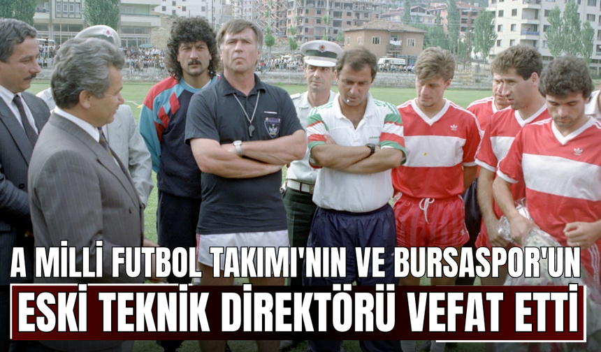 A Milli Futbol Takımı'nın ve Bursaspor'un eski teknik direktörü vefat etti